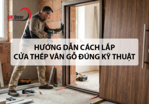 Hướng dẫn cách lắp cửa thép vân gỗ đúng kỹ thuật